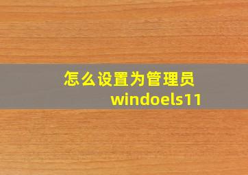 怎么设置为管理员 windoels11